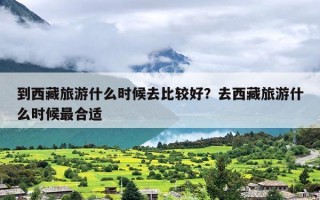 到西藏旅游什么时候去比较好？去西藏旅游什么时候最合适