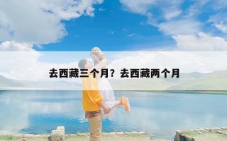 去西藏三个月？去西藏两个月