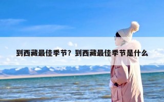 到西藏最佳季节？到西藏最佳季节是什么