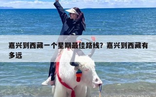 嘉兴到西藏一个星期最佳路线？嘉兴到西藏有多远