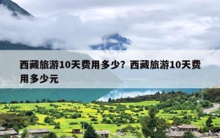 西藏旅游10天费用多少？西藏旅游10天费用多少元