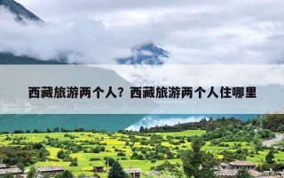 西藏旅游两个人？西藏旅游两个人住哪里