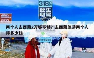 两个人去西藏2万够不够？去西藏旅游两个人得多少钱