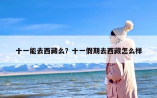 十一能去西藏么？十一假期去西藏怎么样