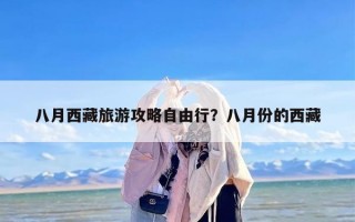 八月西藏旅游攻略自由行？八月份的西藏