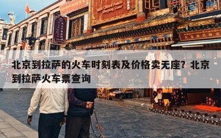 北京到拉萨的火车时刻表及价格卖无座？北京到拉萨火车票查询