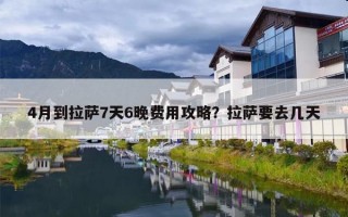 4月到拉萨7天6晚费用攻略？拉萨要去几天