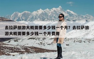 去拉萨旅游大概需要多少钱一个月？去拉萨旅游大概需要多少钱一个月费用