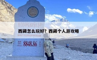 西藏怎么玩好？西藏个人游攻略