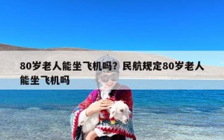 80岁老人能坐飞机吗？民航规定80岁老人能坐飞机吗