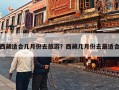 西藏适合几月份去旅游？西藏几月份去最适合