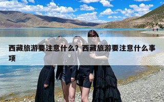 西藏旅游要注意什么？西藏旅游要注意什么事项