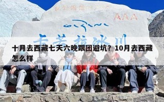 十月去西藏七天六晚跟团避坑？10月去西藏怎么样