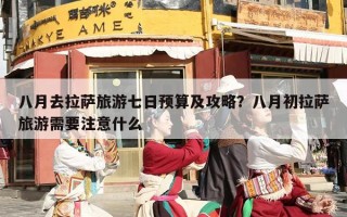 八月去拉萨旅游七日预算及攻略？八月初拉萨旅游需要注意什么