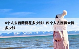 4个人去西藏要花多少钱？四个人去西藏大概多少钱