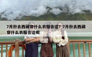 7月份去西藏穿什么衣服合适？7月份去西藏穿什么衣服合适呢