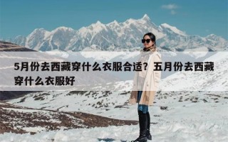 5月份去西藏穿什么衣服合适？五月份去西藏穿什么衣服好