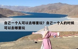 自己一个人可以去哪里玩？自己一个人的时候可以去哪里玩