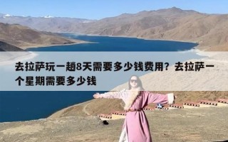 去拉萨玩一趟8天需要多少钱费用？去拉萨一个星期需要多少钱