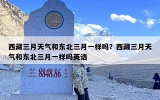西藏三月天气和东北三月一样吗？西藏三月天气和东北三月一样吗英语