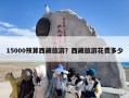 15000预算西藏旅游？西藏旅游花费多少