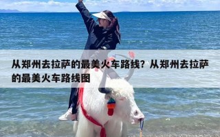 从郑州去拉萨的最美火车路线？从郑州去拉萨的最美火车路线图