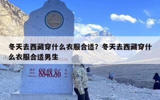 冬天去西藏穿什么衣服合适？冬天去西藏穿什么衣服合适男生