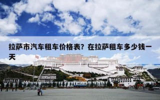 拉萨市汽车租车价格表？在拉萨租车多少钱一天