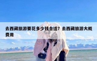 去西藏旅游要花多少钱合适？去西藏旅游大概费用