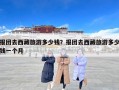 报团去西藏旅游多少钱？报团去西藏旅游多少钱一个月