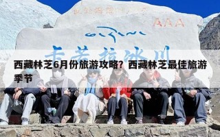 西藏林芝6月份旅游攻略？西藏林芝最佳旅游季节