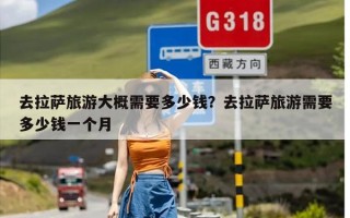 去拉萨旅游大概需要多少钱？去拉萨旅游需要多少钱一个月
