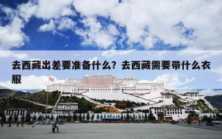 去西藏出差要准备什么？去西藏需要带什么衣服