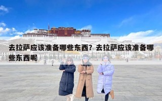 去拉萨应该准备哪些东西？去拉萨应该准备哪些东西呢