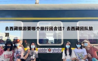 去西藏旅游要哪个旅行团合适？去西藏团队旅游