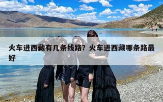 火车进西藏有几条线路？火车进西藏哪条路最好