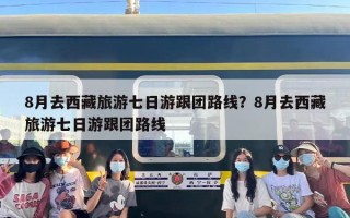 8月去西藏旅游七日游跟团路线？8月去西藏旅游七日游跟团路线