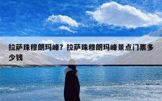 拉萨珠穆朗玛峰？拉萨珠穆朗玛峰景点门票多少钱