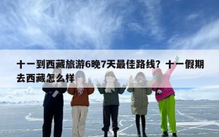 十一到西藏旅游6晚7天最佳路线？十一假期去西藏怎么样