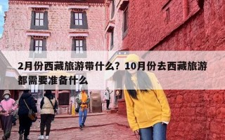 2月份西藏旅游带什么？10月份去西藏旅游都需要准备什么