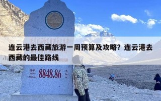 连云港去西藏旅游一周预算及攻略？连云港去西藏的最佳路线