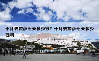 十月去拉萨七天多少钱？十月去拉萨七天多少钱啊