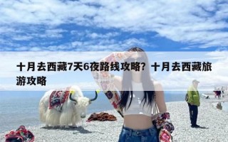 十月去西藏7天6夜路线攻略？十月去西藏旅游攻略