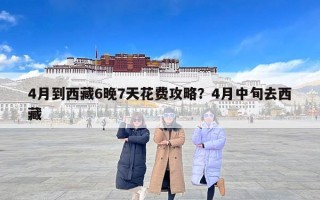 4月到西藏6晚7天花费攻略？4月中旬去西藏