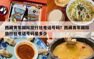 西藏青年国际旅行社电话号码？西藏青年国际旅行社电话号码是多少