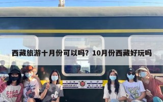 西藏旅游十月份可以吗？10月份西藏好玩吗
