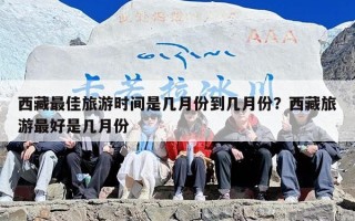 西藏最佳旅游时间是几月份到几月份？西藏旅游最好是几月份