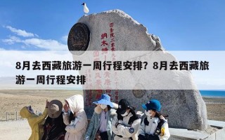 8月去西藏旅游一周行程安排？8月去西藏旅游一周行程安排