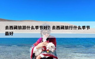 去西藏旅游什么季节好？去西藏旅行什么季节最好