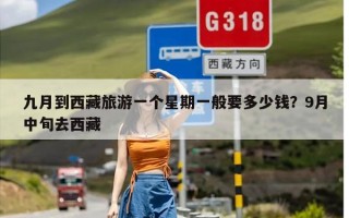 九月到西藏旅游一个星期一般要多少钱？9月中旬去西藏
